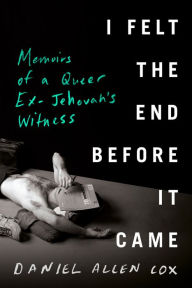 Title: I Felt the End Before It Came: Memoirs of a Queer Ex-Jehovah's Witness, Author: Daniel Allen Cox