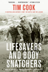 Title: Lifesavers and Body Snatchers: Medical Care and the Struggle for Survival in the Great War, Author: Tim Cook