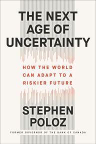 Title: The Next Age of Uncertainty: How the World Can Adapt to a Riskier Future, Author: Stephen Poloz