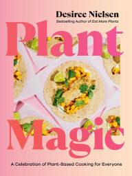 Title: Plant Magic: A Celebration of Plant-Based Cooking for Everyone, Author: Desiree Nielsen