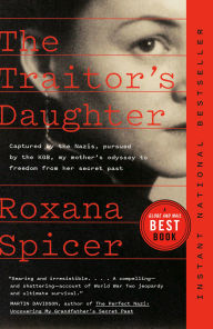 Title: The Traitor's Daughter: Captured by the Nazis, Pursued by the KGB, My Mother's Odyssey to Freedom from Her Secret Past, Author: Roxana Spicer
