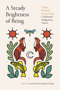 Title: A Steady Brightness of Being: Truths, Wisdom, and Love from Celebrated Indigenous Voices, Author: Sara Sinclair