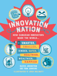 Title: Innovation Nation: How Canadian Innovators Made the World Smarter, Smaller, Kinder, Safer, Healthier, Wealthier, Happier, Author: David Johnston