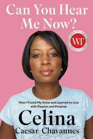 Title: Can You Hear Me Now?: How I Found My Voice and Learned to Live with Passion and Purpose, Author: Celina Caesar-Chavannes