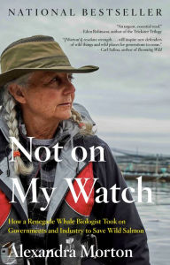 Title: Not on My Watch: How a renegade whale biologist took on governments and industry to save wild salmon, Author: Alexandra Morton