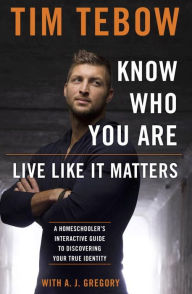 Title: Know Who You Are. Live Like It Matters.: A Homeschooler's Interactive Guide to Discovering Your True Identity, Author: Tim Tebow