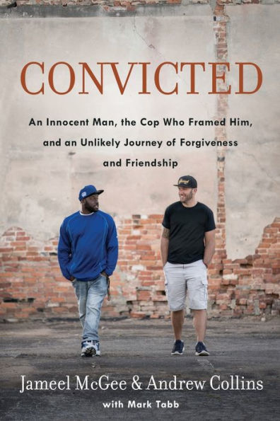 Convicted: An Innocent Man, the Cop Who Framed Him, and an Unlikely Journey of Forgiveness and Friendship