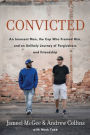 Convicted: An Innocent Man, the Cop Who Framed Him, and an Unlikely Journey of Forgiveness and Friendship