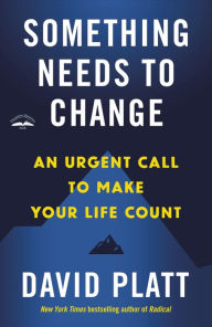 Title: Something Needs to Change: An Urgent Call to Make Your Life Count, Author: David Platt