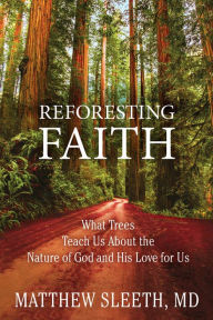 Title: Reforesting Faith: What Trees Teach Us About the Nature of God and His Love for Us, Author: Matthew Sleeth