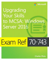 Title: Exam Ref 70-743 Upgrading Your Skills to MCSA: Windows Server 2016, Author: Charles Pluta