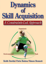 Dynamics of Skill Acquisition: A Constraints-Led Approach / Edition 1