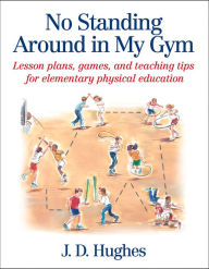 Title: No Standing Around in My Gym: Lesson plans, games, and teaching tips for elementary physical education / Edition 1, Author: J.D. Hughes