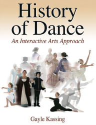 Title: History of Dance: An Interactive Arts Approach / Edition 1, Author: Gayle Kassing
