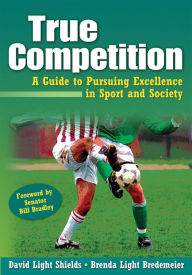 Title: True Competition: A Guide to Pursuing Excellence in Sport and Society / Edition 1, Author: David Light Shields
