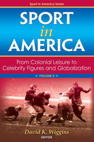 Title: Sport in America: From Colonial Leisure to Celebrity Figures and Globalization / Edition 1, Author: David K. Wiggins