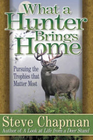 What a Hunter Brings Home: Pursuing the Trophies that Matter Most