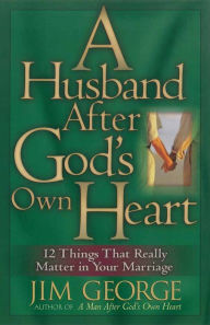 A Husband After God's Own Heart: 12 Things That Really Matter in Your Marriage