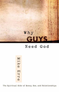 Why Guys Need God: The Spiritual Side of Money, Sex, and Relationships
