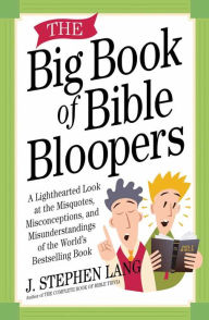 The Big Book of Bible Bloopers: A Lighthearted Look at the Misquotes, Misconceptions, and Misunderstandings of the World's Bestselling Book