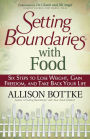 Setting Boundaries? with Food: Six Steps to Lose Weight, Gain Freedom, and Take Back Your Life