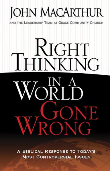 Right Thinking in a World Gone Wrong: A Biblical Response to Today's Most Controversial Issues