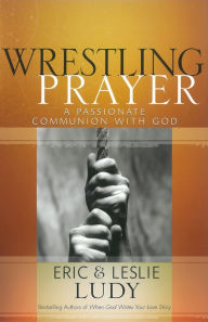 Title: Wrestling Prayer: A Passionate Communion with God, Author: Eric Ludy