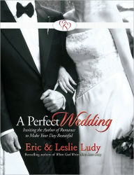 Title: A Perfect Wedding: Inviting the Author of Romance to Make Your Day Beautiful, Author: Eric Ludy