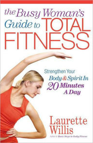 The Busy Woman's Guide to Total Fitness: Strengthen Your Body and Spirit in 20 Minutes a Day