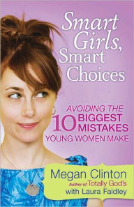 Title: Smart Girls, Smart Choices: Avoiding the 10 Biggest Mistakes Young Women Make, Author: Megan Clinton