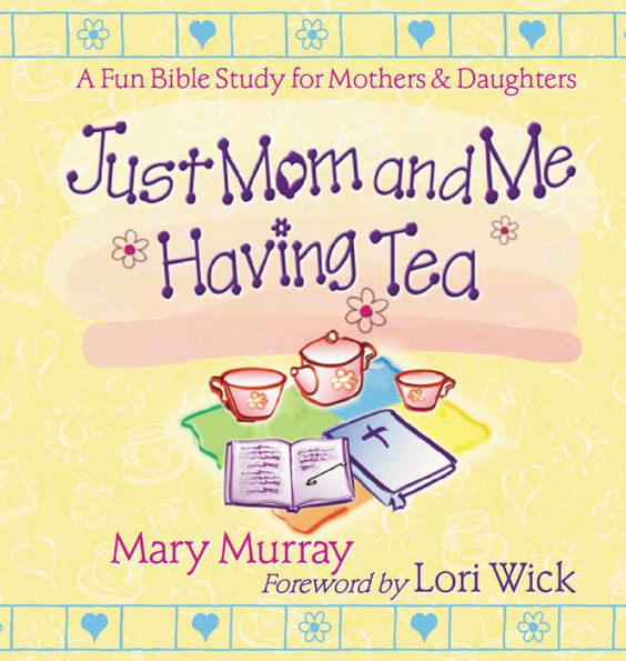 Just Mom and Me Having Tea: A Fun Bible Study for Mothers and Daughters
