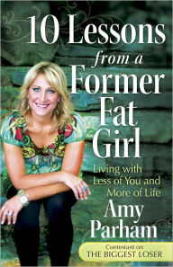 Title: 10 Lessons from a Former Fat Girl: Living with Less of You and More of Life, Author: Amy Parham