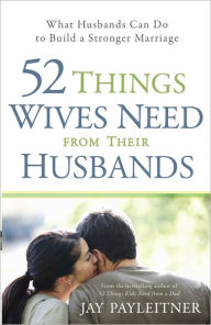 Title: 52 Things Wives Need from Their Husbands: What Husbands Can Do to Build a Stronger Marriage, Author: Jay Payleitner