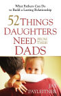 52 Things Daughters Need from Their Dads: What Fathers Can Do to Build a Lasting Relationship