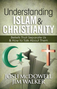 Title: Understanding Islam and Christianity: Beliefs That Separate Us and How to Talk About Them, Author: Josh McDowell