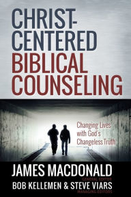 Christ-Centered Biblical Counseling: Changing Lives with God's Changeless Truth