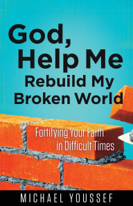 Title: God, Help Me Rebuild My Broken World: Fortifying Your Faith in Difficult Times, Author: Michael Youssef