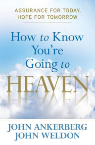 Title: How to Know You're Going to Heaven: Assurance for Today, Hope for Tomorrow, Author: John Ankerberg