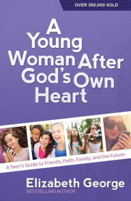 Title: A Young Woman After God's Own Heart: A Teen's Guide to Friends, Faith, Family, and the Future, Author: Elizabeth George