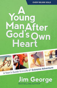 Title: A Young Man After God's Own Heart: A Teen's Guide to a Life of Extreme Adventure, Author: Jim George