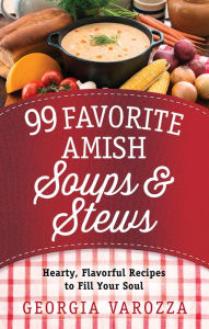 Title: 99 Favorite Amish Soups and Stews: Hearty, Flavorful Recipes to Fill Your Soul, Author: Georgia Varozza
