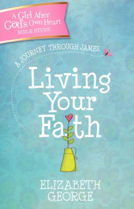 Title: Living Your Faith: A Journey Through James, Author: Elizabeth George