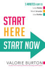 Start Here, Start Now: 5 Minutes a Day to *Love Better *Work Smarter *Live Bolder