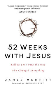 Title: 52 Weeks with Jesus: Fall in Love with the One Who Changed Everything, Author: James Merritt