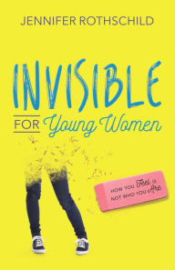 Title: Invisible for Young Women: How You Feel Is Not Who You Are, Author: Jennifer Rothschild