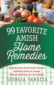 Title: 99 Favorite Amish Home Remedies: *Healing Cures from Foods and Herbs *Soothing Salves and Creams *Natural Solutions for Your Home, Author: Georgia Varozza