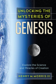 Title: Unlocking the Mysteries of Genesis: Explore the Science and Miracles of Creation, Author: Henry M. Morris