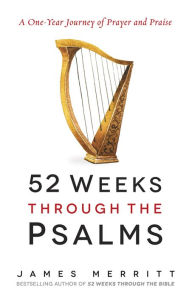 Title: 52 Weeks Through the Psalms: A One-Year Journey of Prayer and Praise, Author: James Merritt