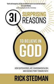 Title: 31 Surprising Reasons to Believe in God: How Superheroes, Art, Environmentalism, and Science Point Toward Faith, Author: Rick Stedman