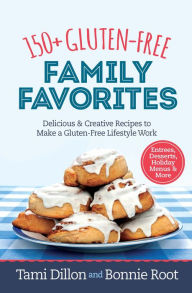 Title: 150+ Gluten-Free Family Favorites: Delicious and Creative Recipes to Make a Gluten-Free Lifestyle Work, Author: Tamara Dillon